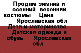Продам зимний и осенний -весенний костюмы. › Цена ­ 1500-1000 - Ярославская обл. Дети и материнство » Детская одежда и обувь   . Ярославская обл.